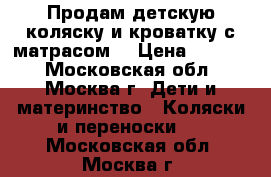 Продам детскую коляску и кроватку с матрасом  › Цена ­ 8 500 - Московская обл., Москва г. Дети и материнство » Коляски и переноски   . Московская обл.,Москва г.